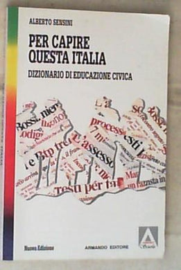 Per capire questa Italia : dizionario di educazione civica : dalla Repubblica del '46 all'Europa del '93 / Alberto Sensini