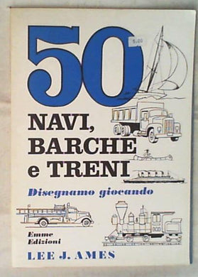 50 navi, barche e treni : disegnamo giocando / Lee J. Ames