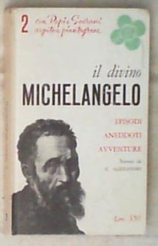 Il divino Michelangelo : episodi, aneddoti, avventure / Giovanni Alessandri