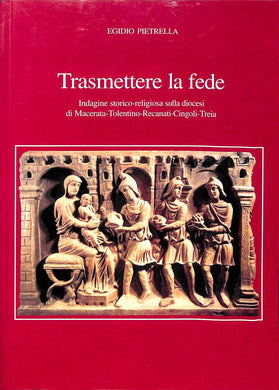 Trasmettere la fede : indagine storico-religiosa sulla diocesi di Macerata-Tolentino-Recanati-Cingoli-Treia / Egidio PietrellaCingoli-Treia / Egidio Pietrella