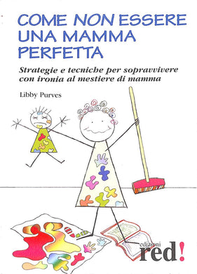 Come non essere una mamma perfetta. Strategie e tecniche per sopravvivere con ironia al mestiere di mamma