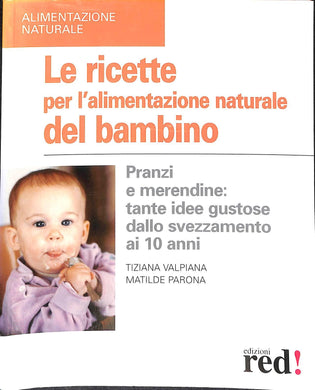Le ricette per l'alimentazione naturale del bambino. Pranzi e merendine: tante idee gustose dallo svezzamento ai 10 anni