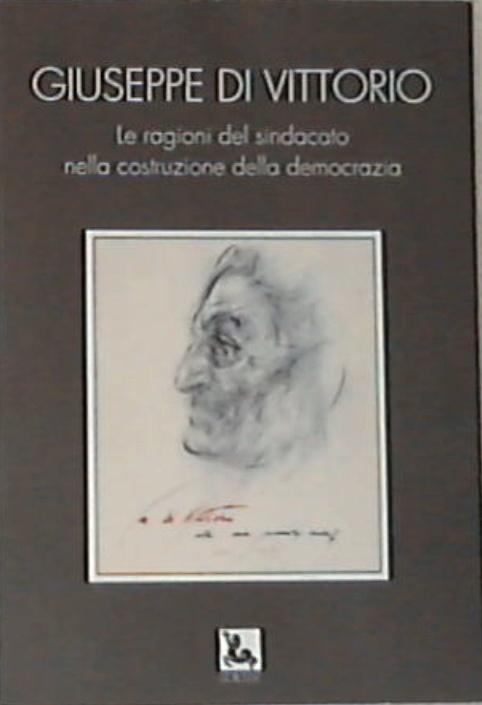 G.Di Vittorio. Le ragioni del sindacato - Boni,  Foa, Forbice