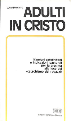 Adulti in Cristo : itinerari catechistici e indicazioni pastorali per la cresima alla luce del catechismo dei ragazzi / Lucio Soravito, Giuseppe Faccin