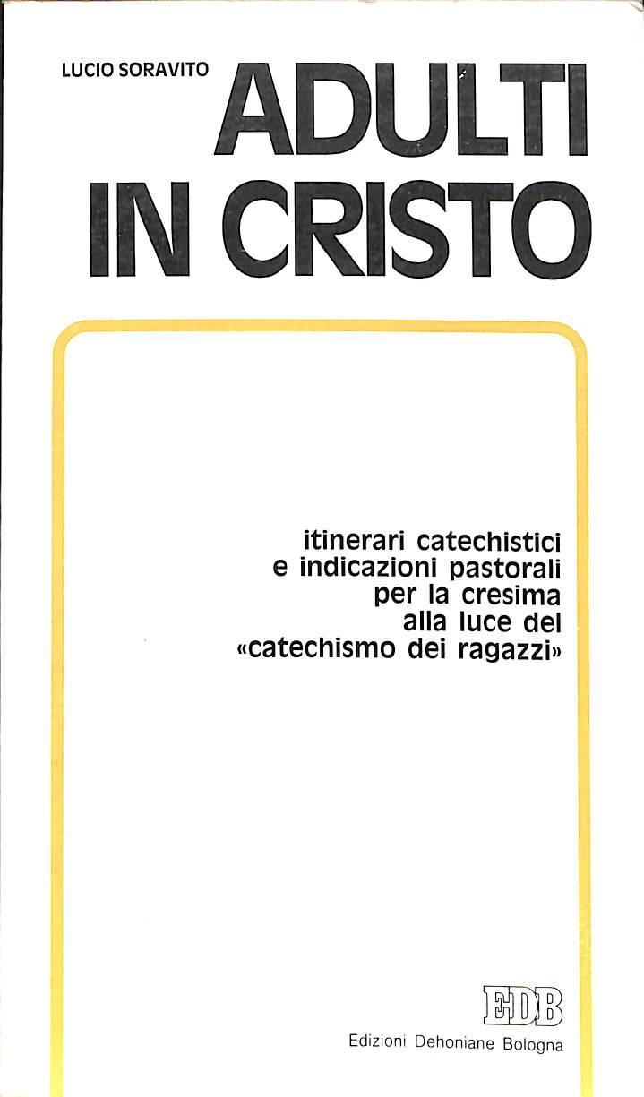 Adulti in Cristo : itinerari catechistici e indicazioni pastorali per la cresima alla luce del catechismo dei ragazzi / Lucio Soravito, Giuseppe Faccin