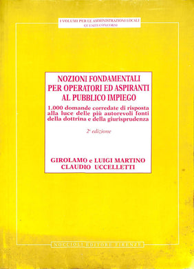 Nozioni fondamentali per operatori ed aspiranti al pubblico impiego : 1.000 domande corredate di risposta alla luce delle piu autorevoli fonti della dottrina e della giurisprudenza / Girolamo e Luigi Martino, Claudio Uccelletti. - 2. ed