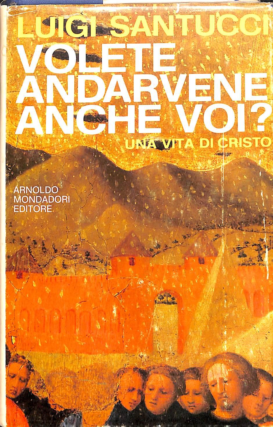 Volete andarvene anche voi? : una vita di Cristo / Luigi Santucci