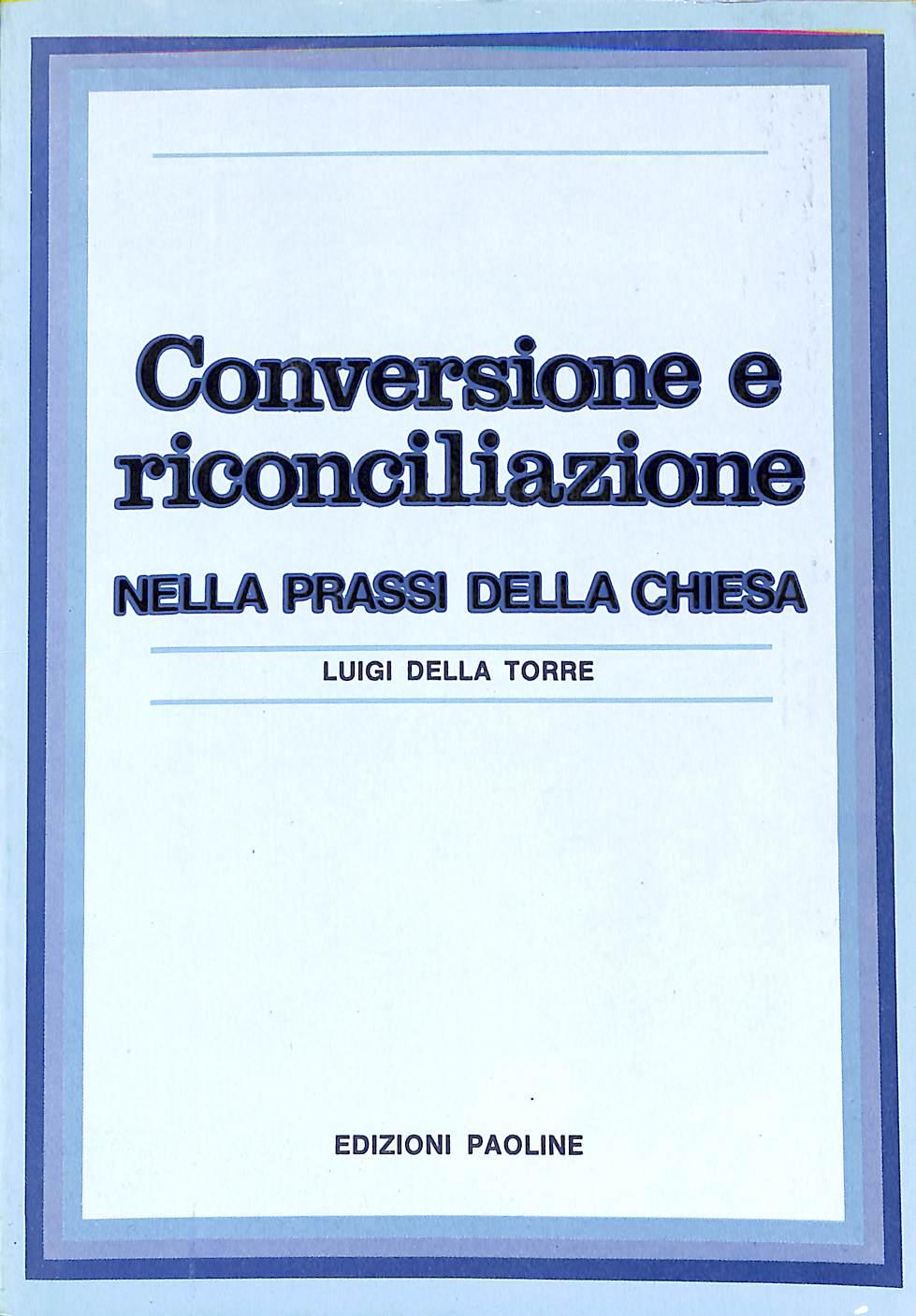 Conversione e riconciliazione nella prassi della Chiesa / Luigi Della Torre