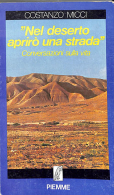 Nel deserto aprirò una strada : conversazioni sulla vita / Costanzo Micci