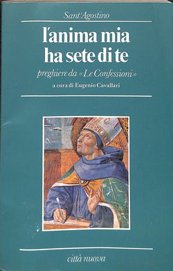  L' anima mia ha sete di te : preghiere da Le confessioni / sant'Agostino ; a cura di Eugenio Cavallari