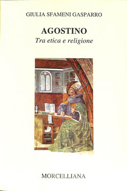 Agostino. Tra etica e religione / Giulia Sfameni Gasparro