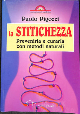 La stitichezza. Prevenirla e curarla con metodi naturali / Paolo Pigozzi