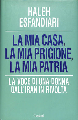 La mia casa, la mia prigione, la mia patria. La voce di una donna dall'Iran in rivolta / Haleh Esfandiari e R. Merlini