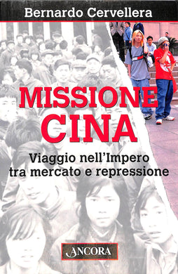 Missione Cina. Viaggio nell'Impero tra mercato e repressione / Bernardo Cervellera