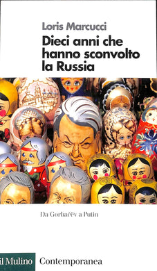 Dieci anni che hanno sconvolto la Russia. La Russia da Gorbacev a Putin / Loris Marcucci