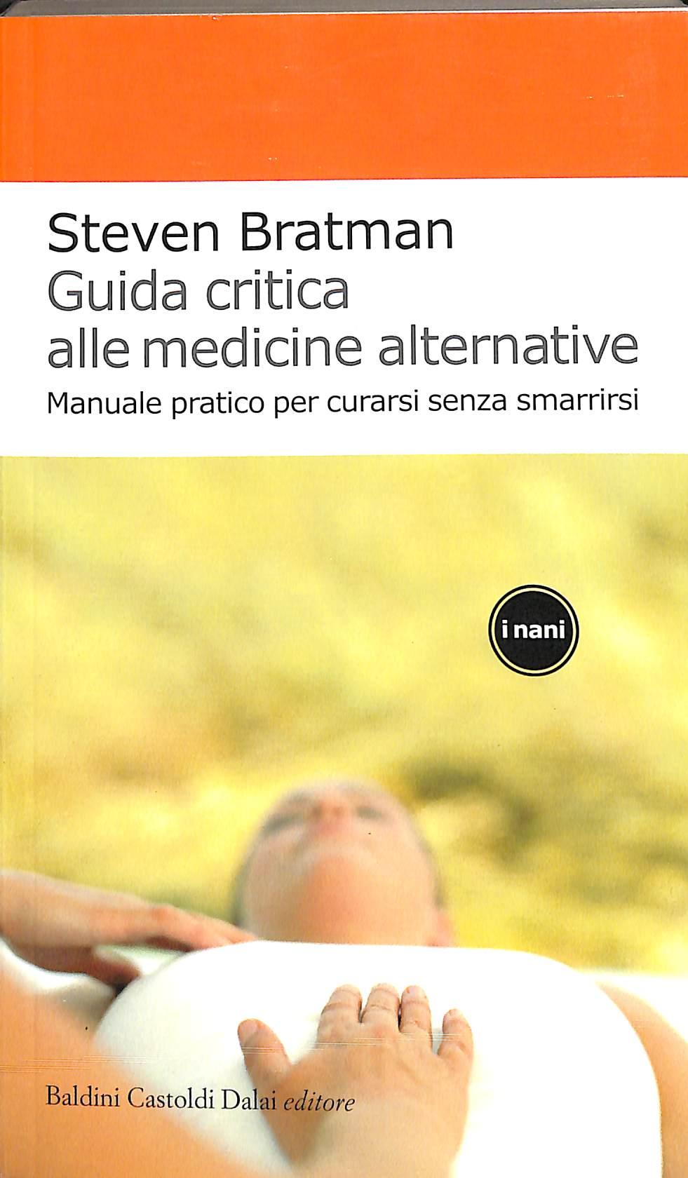 Guida critica alle medicine alternative. Manuale pratico per curarsi senza smarrirsi
di Steven Bratman
