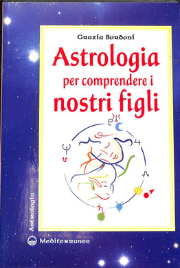 Astrologia per comprendere i nostri figli / Grazia Bordoni