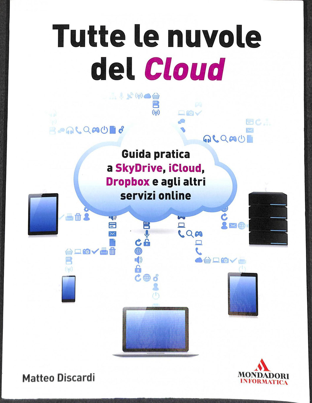 Tutte le nuvole del Cloud. Guida pratica a Skydrive, iCloud, Dropbox e agli altri servizi online
di Matteo Discardi