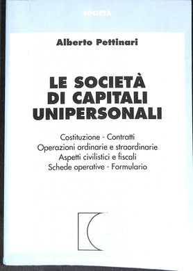 Le società di capitali unipersonali. Costituzione, contratti, operazioni ordinarie e straordinarie, aspetti civilistici e fiscali, schede operative, formulario
di Alberto Pettinari