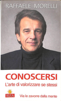 Conoscersi : l'arte di valorizzare se stessi : via le zavorre della mente / Raffaele Morelli