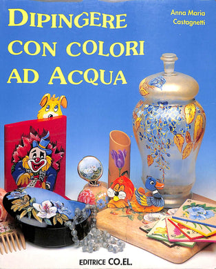 Dipingere con colori ad acqua / Anna Maria Castagnetti