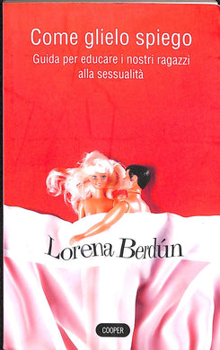 Come glielo spiego? Guida per educare i nostri ragazzi alla sessualità  /  Lorena Berdún