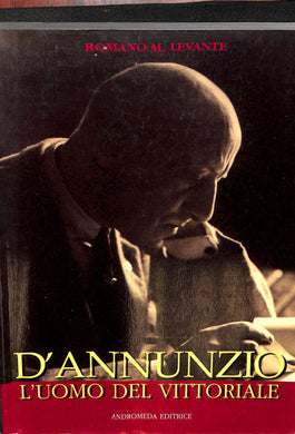 D'Annunzio. L'uomo del Vittoriale  / Romano M. Levante