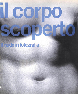 Il corpo scoperto Il nudo in fotografia  / Daniela Palazzoli