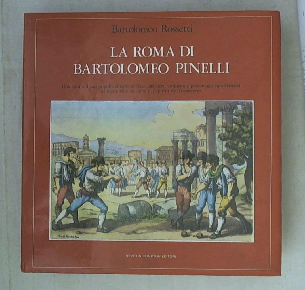 La Roma di Bartolomeo Pinelli : una città e il suo popolo attraverso feste, misteri, ambienti e personaggi caratteristici nelle piu belle incisioni del pittor de Trastevere