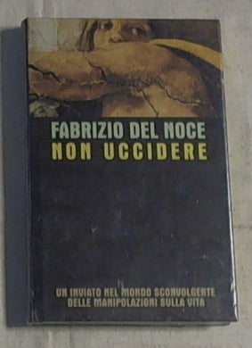 Non uccidere : un inviato nel mondo sconvolgente delle manipolazioni sulla vita / Fabrizio Del Noce