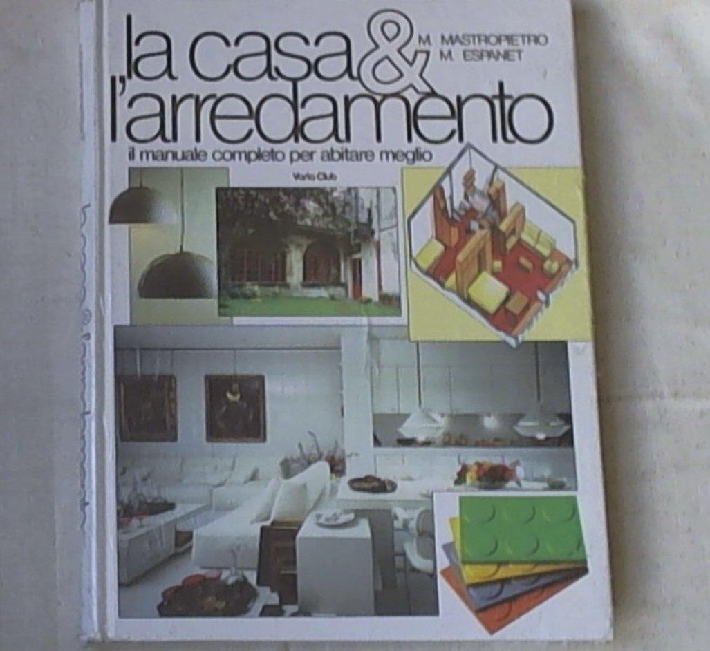 La casa & l'arredamento : il manuale completo per abitare meglio / Mario Mastropietro