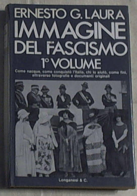 Immagine del fascismo : Come nacque, come conquistò l'Italia, chi lo aiutò, come finì, attraverso fotografie e documenti originali / Ernesto G. Laura