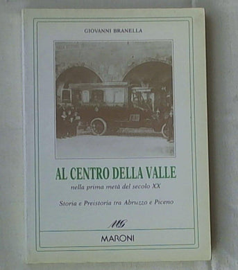 (Marche)   Al centro della Valle nella prima meta del secolo 20. : storia e preistoria tra Abruzzo e Piceno / Giovanni Branella