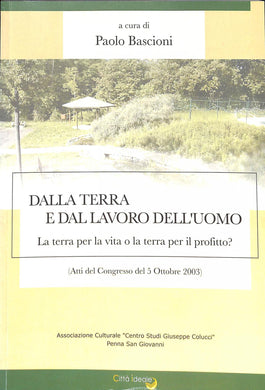 (Marche)  Dalla terra e dal lavoro dell'uomo : la terra per la vita o la terra per il profitto? : (atti del Convegno del 5 ottobre 2003) / a