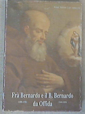 (Marche) Fra' Bernardo (1480-1558) e il beato Bernardo (1604-1694) : (presenza francescana in Offida) / Renato Raffaele Lupi