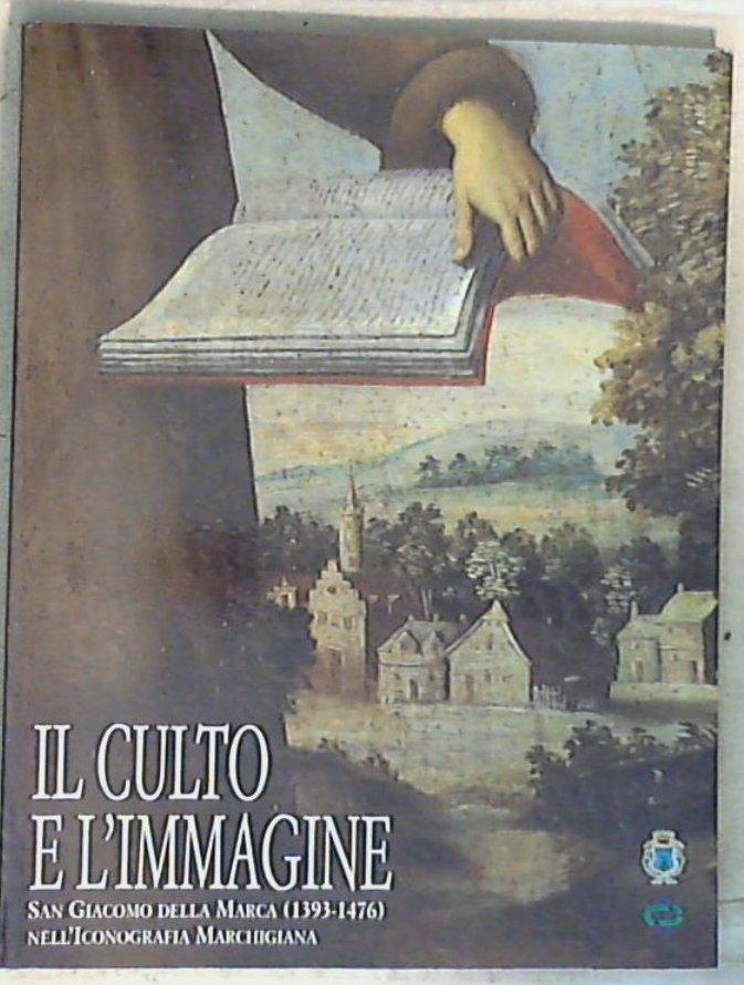 (Marche) Il culto e l'immagine : san Giacomo della Marca (1393-1476) nell'iconografia marchigiana / a cura di Silvano Bracci