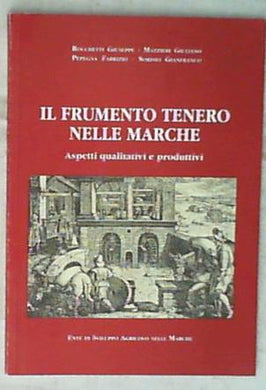 (Marche) Il frumento tenero nelle Marche : aspetti qualitativi e produttivi / Rocchetti Giuseppe