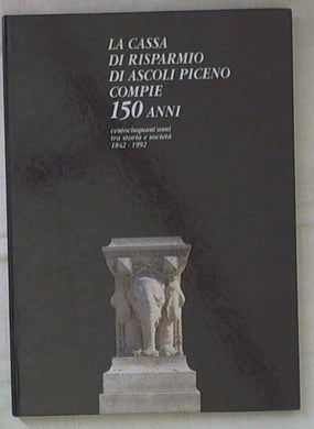 (Marche) La Cassa di risparmio di Ascoli Piceno compie 150 anni : centocinquant'anni tra storia e societa, 1842-1992 / a cura di Carlo Paci ; testi di Romualdo Cafini