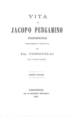 (Marche) Vita di Jacopo Pergamino, forsempronese, brevemente descritta da Fm. Torricelli, suo concittadino : 2. edizione