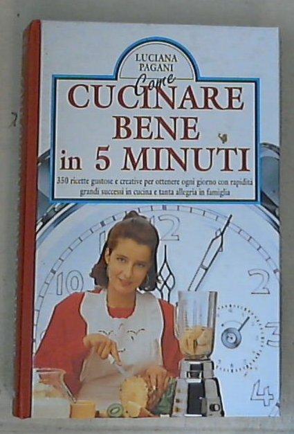 Come si cucina bene in cinque minuti / Luciana Pagani - Copertina rigida
